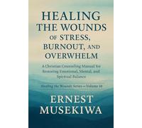HEALING THE WOUNDS OF STRESS, BURNOUT, AND OVERWHELM: A Christian Counseling Manual for Restoring Emotional, Mental, and Spiritual Balance (Healing the Wounds Series)