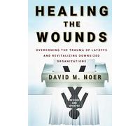 Healing the Wounds: Overcoming the Trauma of Layoffs and Revitalizing Downsized Organizations