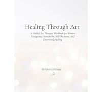 Healing Through Art: A Guided Art Therapy Workbook for Women Navigating Overwhelm, Self-Discovery, and Personal Growth