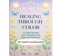 Healing Through Color: A Grief Journey Coloring Book with Affirmations for Hope and Renewal: Peaceful Coloring Pages to Reflect, Remember, and Heal