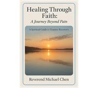 Healing Through Faith: A Journey Beyond Pain: A Spiritual Guide to Trauma Recovery