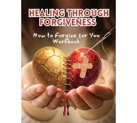 Healing Through Forgiveness: How to Forgive for You Workbook