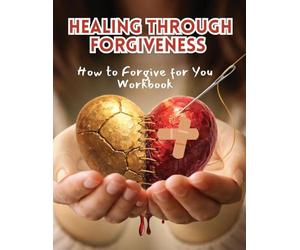 Healing Through Forgiveness: How to Forgive for You Workbook