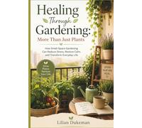Healing Through Gardening: More Than Just Plants: How Small-Space Gardening Can Reduce Stress, Restore Calm, and Transform Everyday Life
