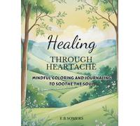 Healing Through Heartache: Mindful Coloring and Journaling to Soothe the Soul (Healing Through Heartache : Embracing Grief and Finding Peace)
