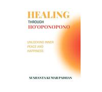 Healing Through Ho'oponopono: Unlocking Inner Peace and Happiness