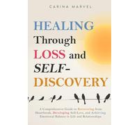 HEALING THROUGH LOSS AND SELF-DISCOVERY: A Comprehensive Guide to Recovering from Heartbreak, Developing Self-Love, and Achieving Emotional Balance in Life and Relationships