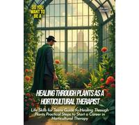 Healing Through Plants as a Horticultural Therapist: Life Skills for Teens Guide to Healing Through Plants Practical Steps to Start a Career in Horticultural Therapy