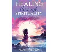 Healing Through Spirituality: Go on a Healing Spiritual Journey and Reprogram Your Mind to Live a Happier, More Fulfilling Life | The Keys to ... You Want (Spiritual Healing and Self-Help)