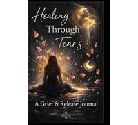 Healing Through Tears: A Grief and Release Journal (The Return to Self Series)