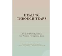 Healing Through Tears: A Guided Grief Journal for Women Navigating Loss