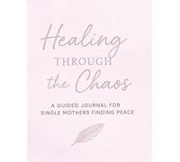 Healing Through the Chaos: A Guided Journal for Single Mothers Finding Peace