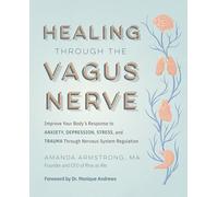 Healing Through the Vagus Nerve: Improve Your Body's Response to Anxiety, Depression, Stress, and Trauma Through Nervous System Regulation