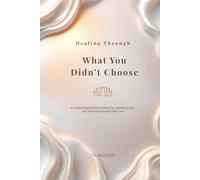 Healing Through What You Didn’t Choose: A Guided Journal for Letting Go, Finding Peace, and Moving Forward with God
