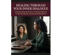 Healing Through Your Inner Dialogue: Understanding the Science of Mental Influence on Physical Health and Emotional Resilience