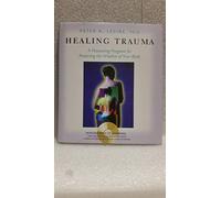 Healing Trauma: A Pioneering Program for Restoring the Wisdom of Your Body