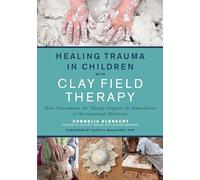 Healing Trauma in Children with Clay Field Therapy: How Sensorimotor Art Therapy Supports the Embodiment of Developmental Milestones