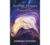 Healing Trauma Through Creativity: Tools to Heal Attachment Trauma and Regain Agency (Heart Restoration)