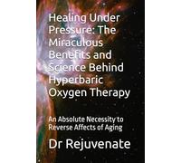 Healing Under Pressure: The Miraculous Benefits and Science Behind Hyperbaric Oxygen Therapy: An Absolute Necessity to Reverse Affects of Aging