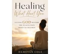 Healing What Hurt You: Letting God Restore the Places Pain Tried to Destroy