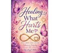 Healing What Hurts Me: A Faith Based Healing Journal
