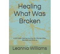 Healing What Was Broken: A 52-Week Healing Journey for Women After Betrayal and Divor