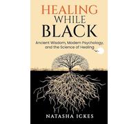 Healing While Black: Ancient Wisdom, Modern Psychology & the Science of Healing