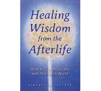 Healing Wisdom from the Afterlife : How to Communicate with the Spirit World