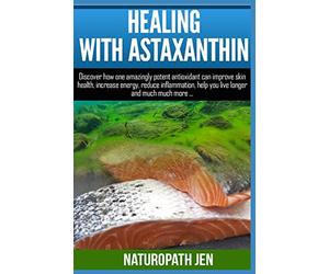Healing With Astaxanthin: Discover how one amazingly potent antioxidant can improve skin health, increase energy, reduce inflammation, help you live ... much more...: Volume 4 (Ask Naturopath Jen)