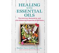 Healing with Essential Oils: The Antiviral, Restorative, and Life-Enhancing Properties of 58 Plants