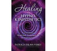 Healing With HypnoKinesthetics: Extraordinary Mind Body Techniques for Transformation!