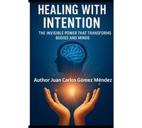 Healing with Intention: The Invisible Power That Transforms Bodies, Minds: Scientific Approach to Concepts Related to Conscious Intention, Holistic ... (Investigaciones científicas sobre sanación)