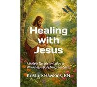 Healing with Jesus: A Holistic Nurse’s Invitation to Wholeness-Body, Mind, and Spirit