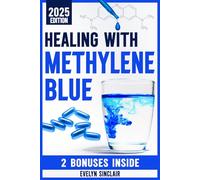 Healing with Methylene Blue: The Step-by-Step Guide on How to Use Safely This Game-Changing Molecule for Effective Cognitive Sharpness, Mitochondrial Health, and Mood Enhancement