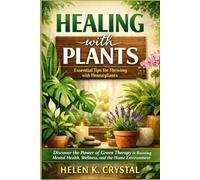Healing with Plants : Essential Tips for Thriving with Houseplants: Discover the Power of Green Therapy in Boosting Mental Health, Wellness, and the Home Environment
