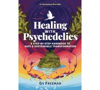 Healing with Psychedelics: A Step-by-Step Handbook to Safe and Sustainable Transformation
