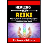HEALING WITH REIKI: A Step-by-Step Guide for Beginners to Reduce Stress, Balance Chakras, and Restore Mind-Body Wellness Through Reiki Energy Healing