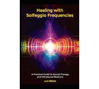 Healing with Solfeggio Frequencies: A Practical Guide to Sound Therapy and Vibrational Medicine