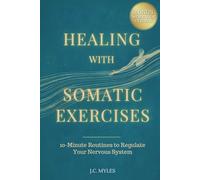 Healing With Somatic Exercises: 10-Minute Routines to Regulate Your Nervous System - Release Trauma, Stress, Anxiety, and Activate Your Vagus Nerve to Balance Your Mind-Body Connection
