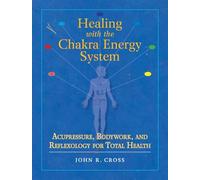 Healing with the Chakra Energy System: Acupressure, Bodywork, and Reflexology for Total Health