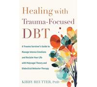 Healing with Trauma-Focused DBT: A Trauma Survivor’s Guide to Manage Intense Emotions and Reclaim Your Life with Polyvagal Theory and Dialectical Behavior Therapy