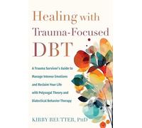 Healing with Trauma-Focused DBT: A Trauma Survivor’s Guide to Manage Intense Emotions and Reclaim Your Life with Polyvagal Theory and Dialectical Behavior Therapy