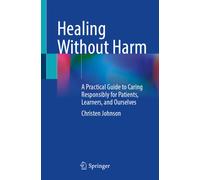 Healing Without Harm : A Practical Guide to Caring Responsibly for Patients, Learners, and Ourselves