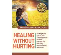 Healing without Hurting: Treating ADHD, Apraxia and Autism Spectrum Disorders Naturally and Effectively without Harmful Medications