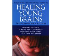 Healing Young Brains: The Neurofeedback Solution: The Neurofeedback Solution: Drug-Free Treatment for Childhood Disorders, Including Autism, ADHD, Depression, and Anxiety