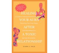 HEALING YOUR AURA AFTER A TOXIC RELATIONSHIP: A Guide to Clearing Emotional Blockages, Restoring Your Inner Peace, and Rebuilding Your Spiritual Boundaries