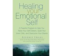 Healing Your Emotional Self: A Powerful Program to Help You Raise Your Self-Esteem, Quiet Your Inner Critic, and Overcome Your Shame