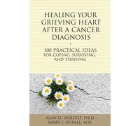 Healing Your Grieving Heart After a Cancer Diagnosis: 100 Practical Ideas for Coping, Surviving, and Thriving (The 100 Ideas Series)
