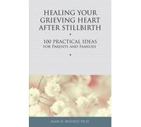 Healing Your Grieving Heart After Stillbirth: 100 Practical Ideas for Parents and Families