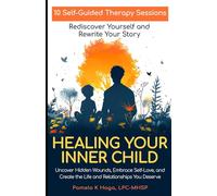 Healing Your Inner Child: 10 Self-Guided Therapy Sessions to Rediscover Yourself and Rewrite Your Story